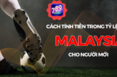 Cách Tính Tiền Trong Tỷ Lệ Kèo Malaysia 789Club Cho Người Mới
